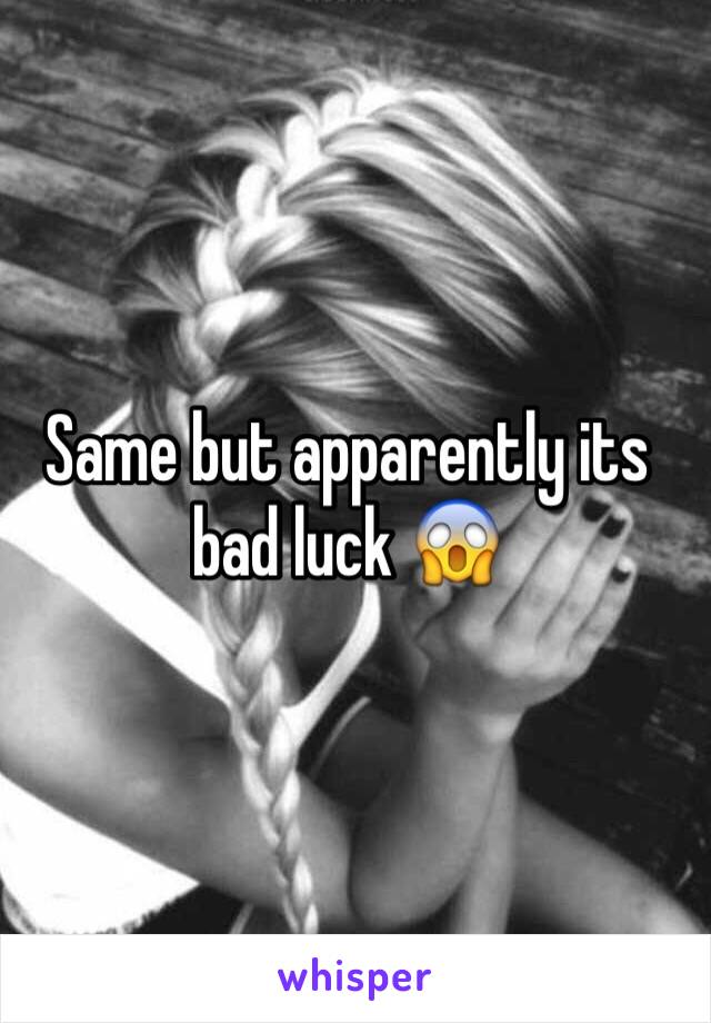 Same but apparently its bad luck 😱