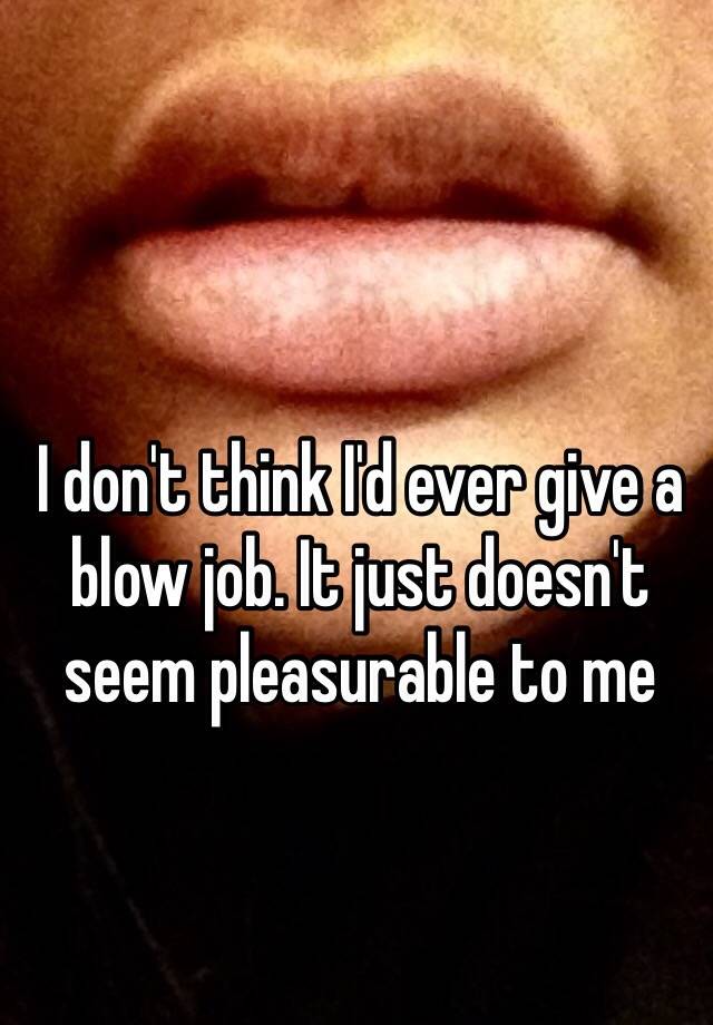 I Dont Think Id Ever Give A Blow Job It Just Doesnt Seem