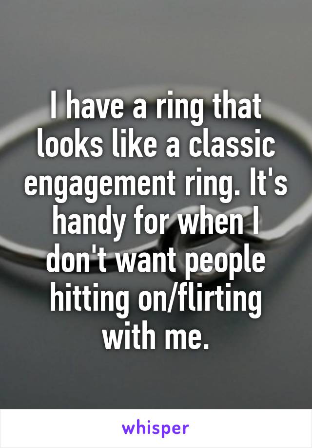 I have a ring that looks like a classic engagement ring. It's handy for when I don't want people hitting on/flirting with me.