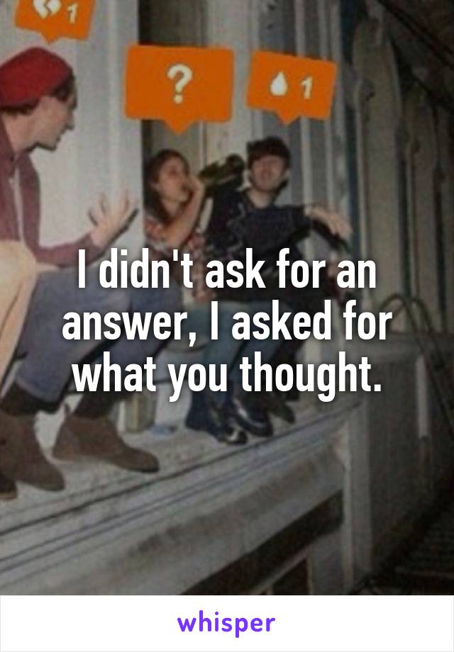 I didn't ask for an answer, I asked for what you thought.