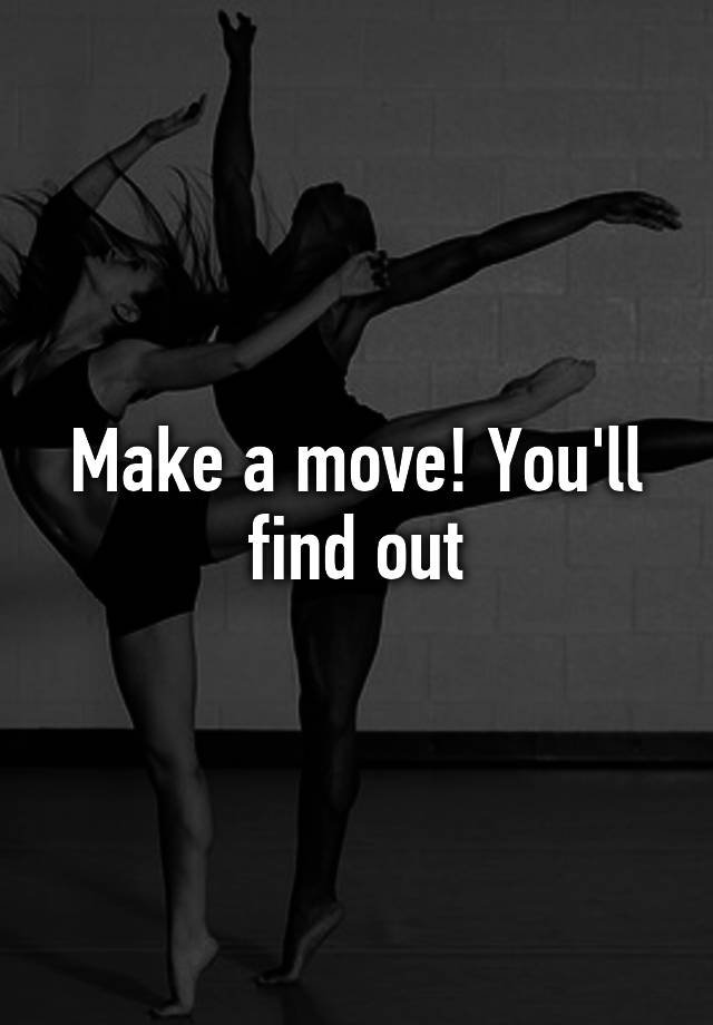 make-a-move-you-ll-find-out