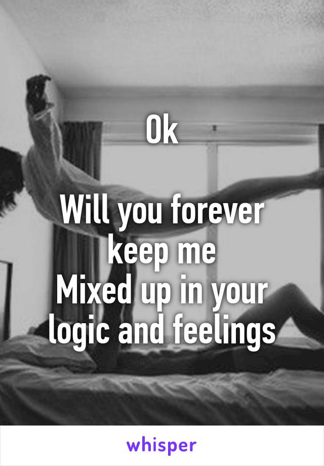 Ok

Will you forever keep me
Mixed up in your logic and feelings