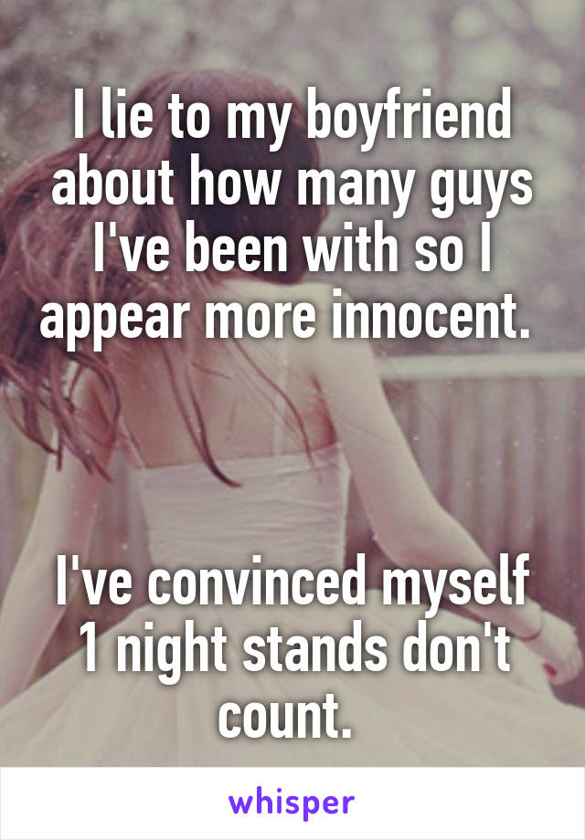 I lie to my boyfriend about how many guys I've been with so I appear more innocent. 



I've convinced myself 1 night stands don't count. 