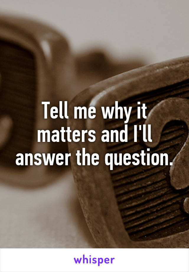 Tell me why it matters and I'll answer the question.