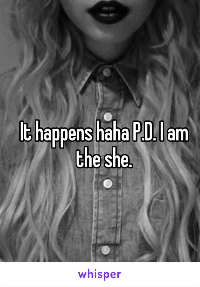 It happens haha P.D. I am the she.