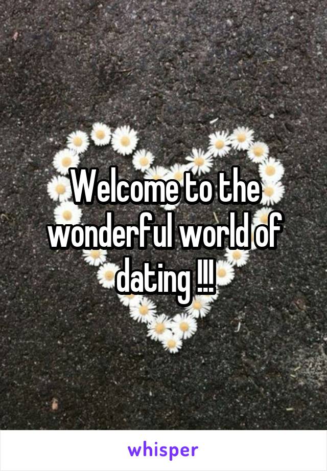Welcome to the wonderful world of dating !!!