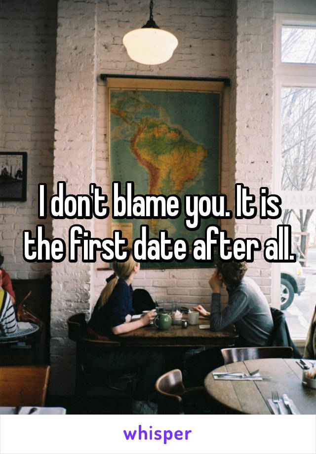 I don't blame you. It is the first date after all.