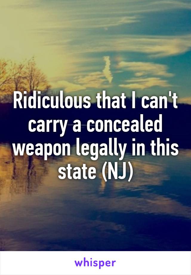 Ridiculous that I can't carry a concealed weapon legally in this state (NJ)