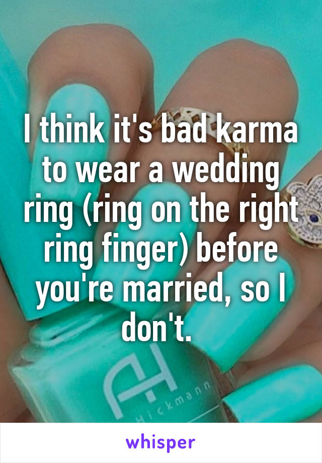 I think it's bad karma to wear a wedding ring (ring on the right ring finger) before you're married, so I don't. 