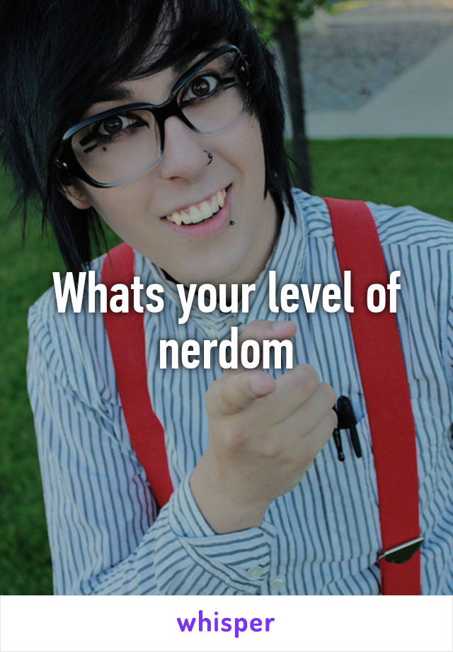 Whats your level of nerdom