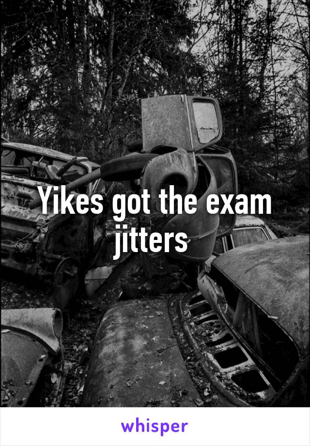 Yikes got the exam jitters 