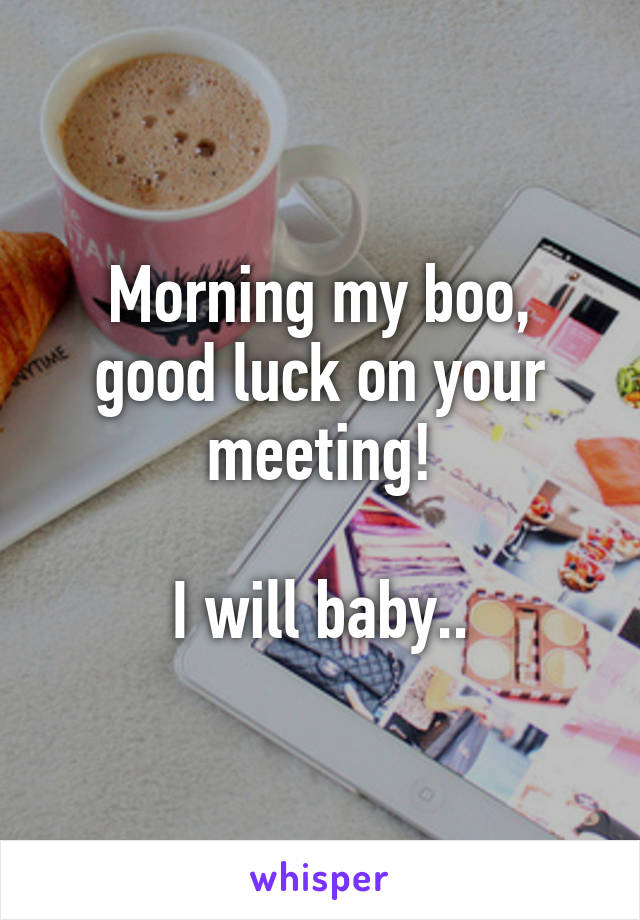 Morning my boo, good luck on your meeting!

I will baby..