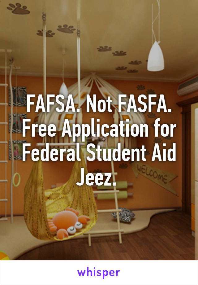 FAFSA. Not FASFA.
Free Application for Federal Student Aid
Jeez. 