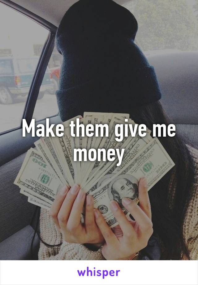 Make them give me money