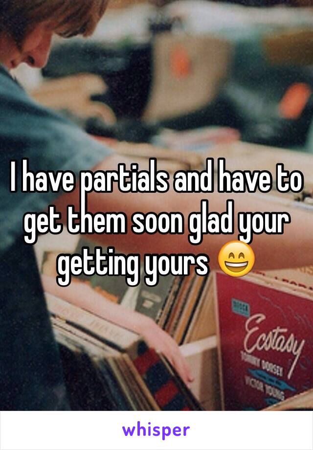 I have partials and have to get them soon glad your getting yours 😄