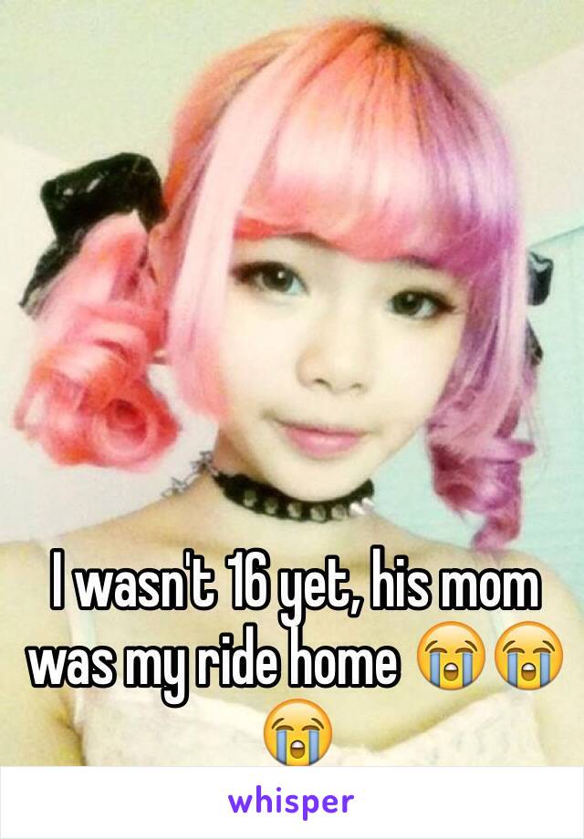I wasn't 16 yet, his mom was my ride home 😭😭😭
