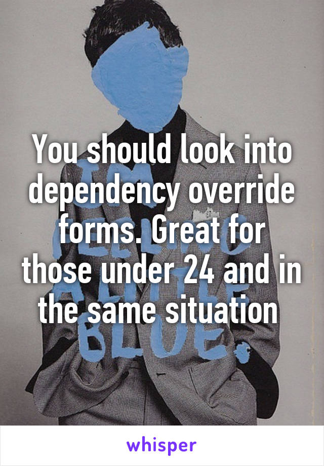 You should look into dependency override forms. Great for those under 24 and in the same situation 