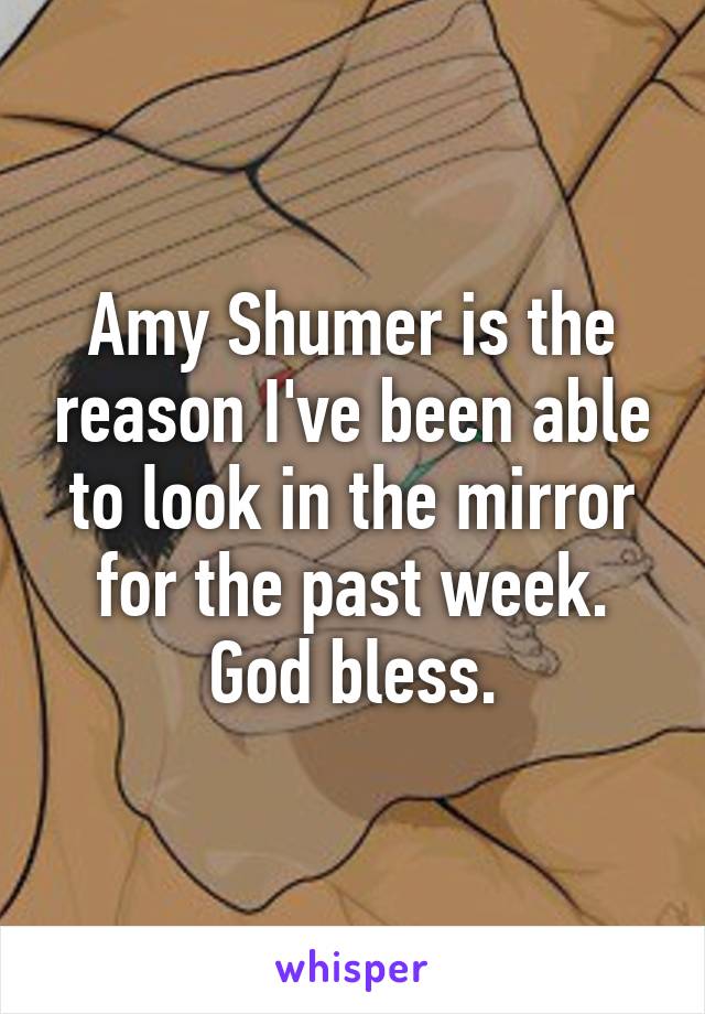 Amy Shumer is the reason I've been able to look in the mirror for the past week. God bless.
