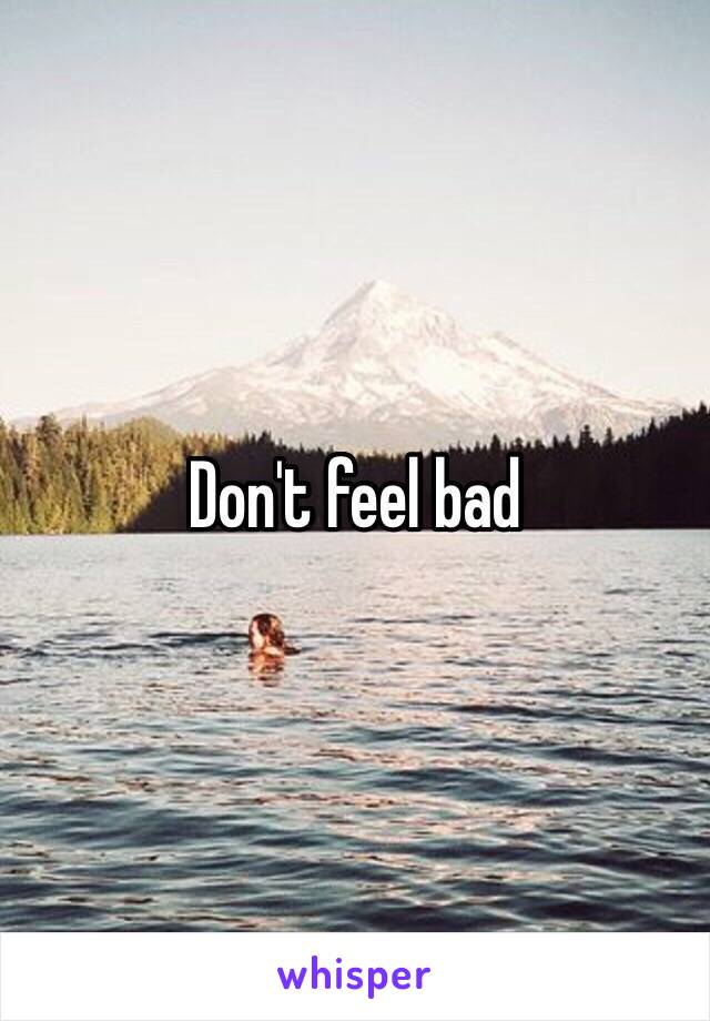 Don't feel bad 