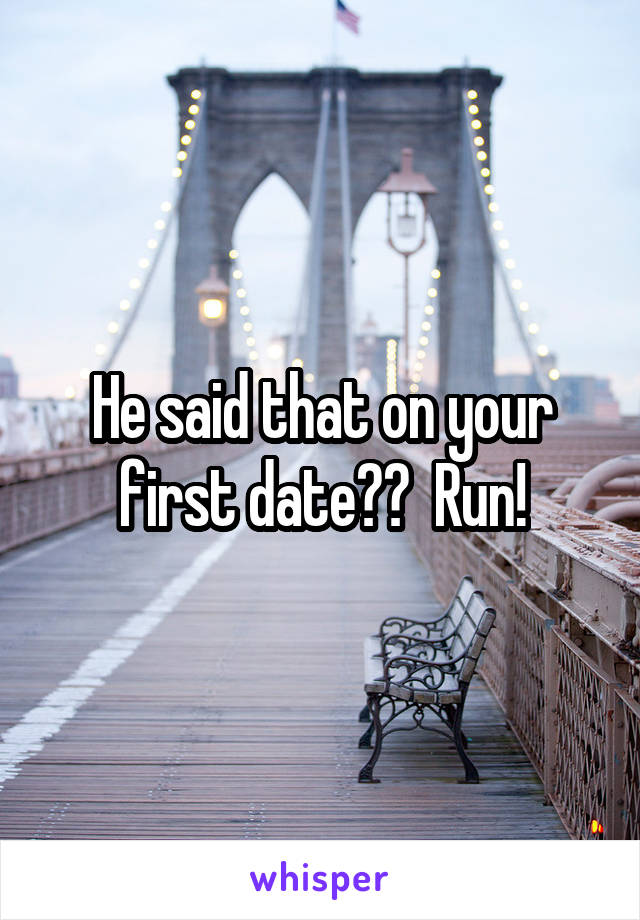 He said that on your first date??  Run!