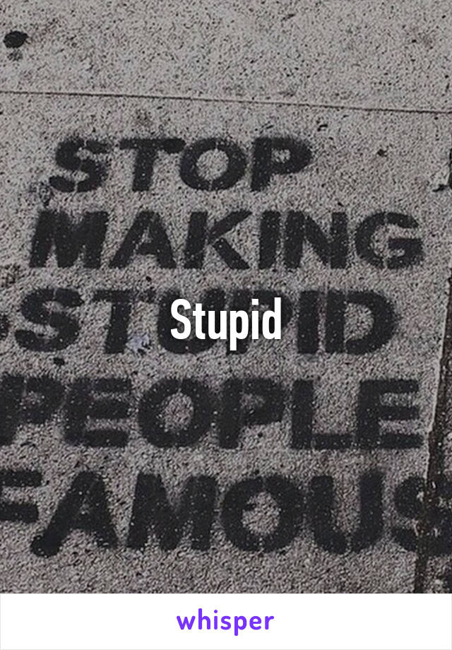 Stupid