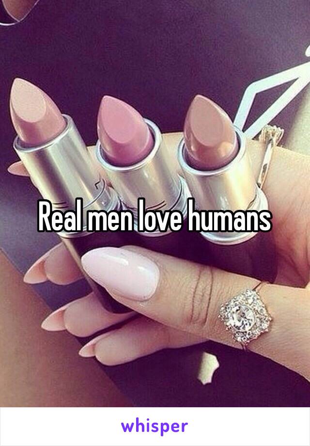 Real men love humans