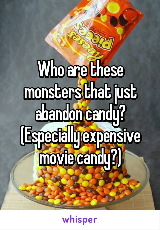 Who are these monsters that just abandon candy?
(Especially expensive movie candy?)