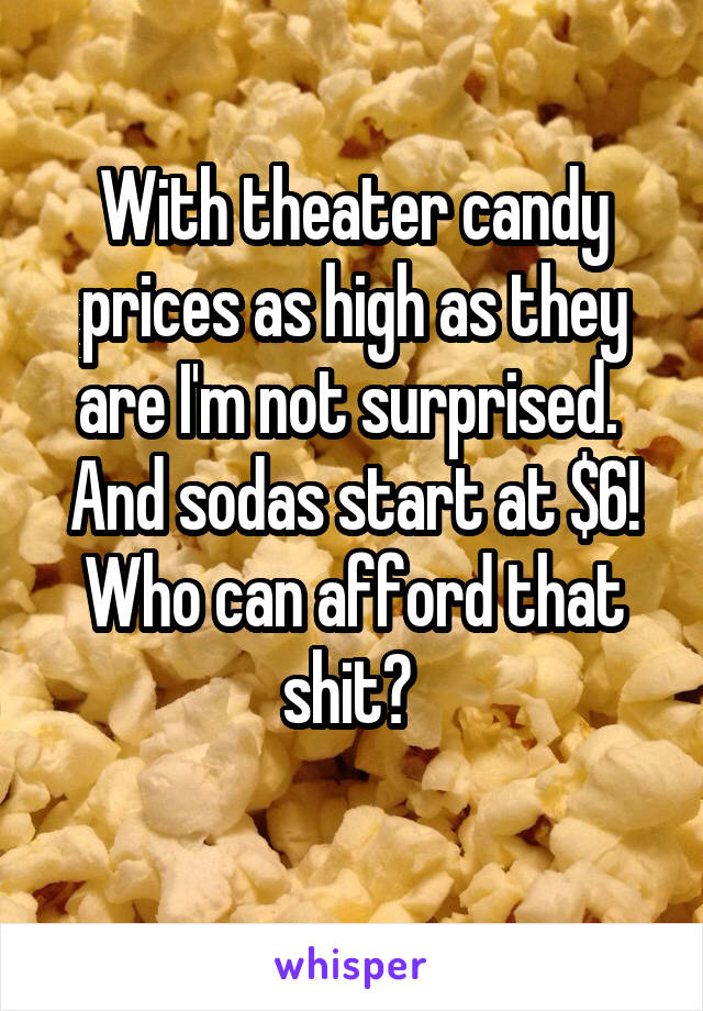 With theater candy prices as high as they are I'm not surprised. 
And sodas start at $6!
Who can afford that shit? 
