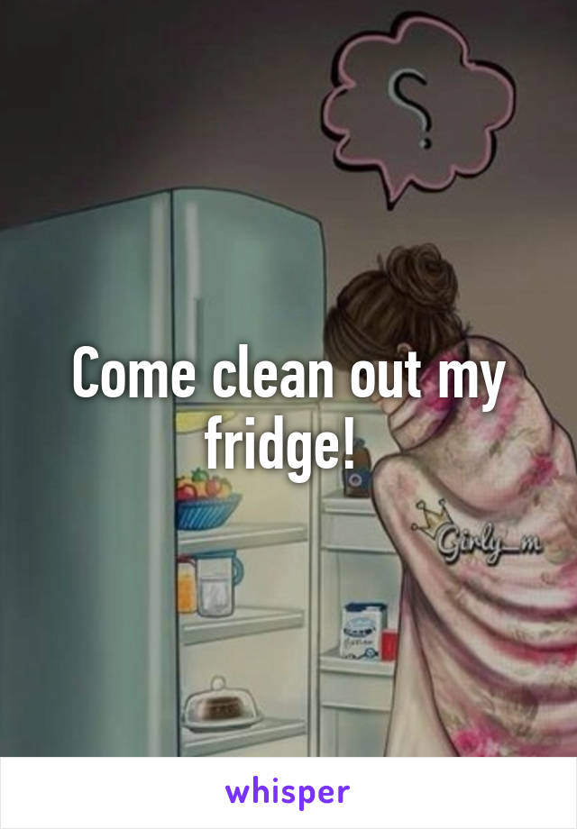 Come clean out my fridge! 