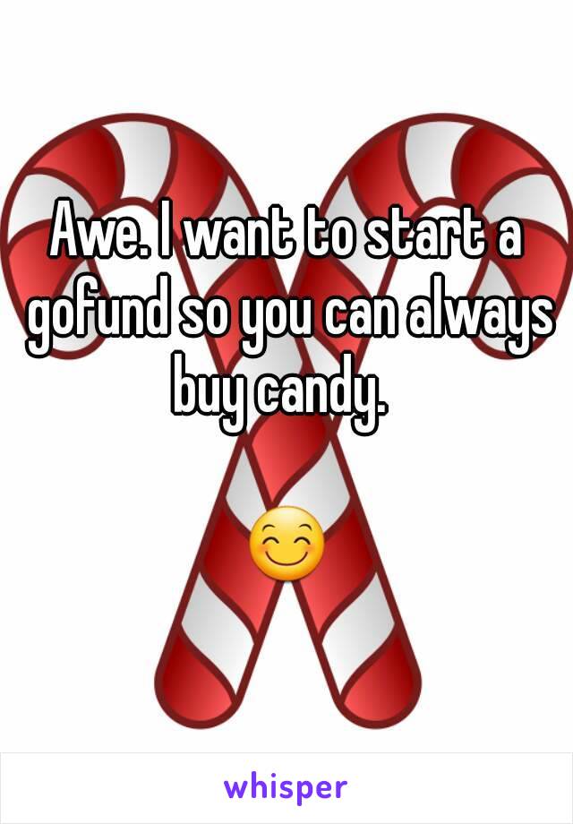 Awe. I want to start a gofund so you can always buy candy.  

😊