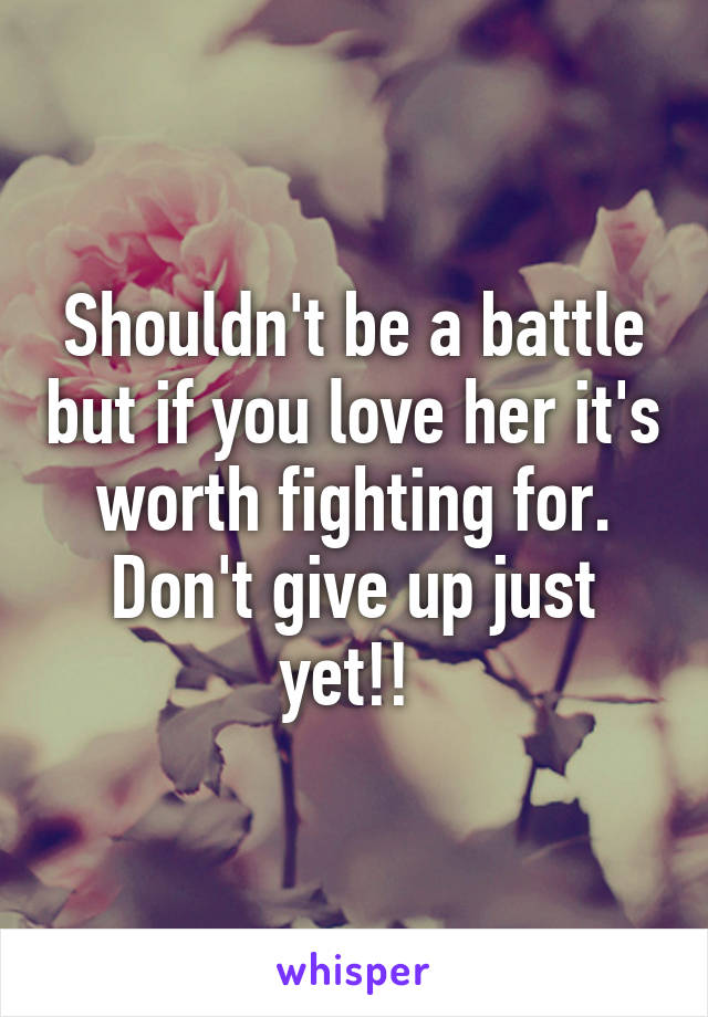 Shouldn't be a battle but if you love her it's worth fighting for. Don't give up just yet!! 