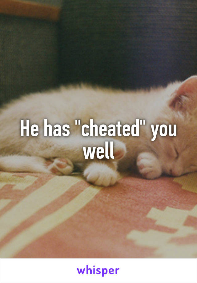 He has "cheated" you well
