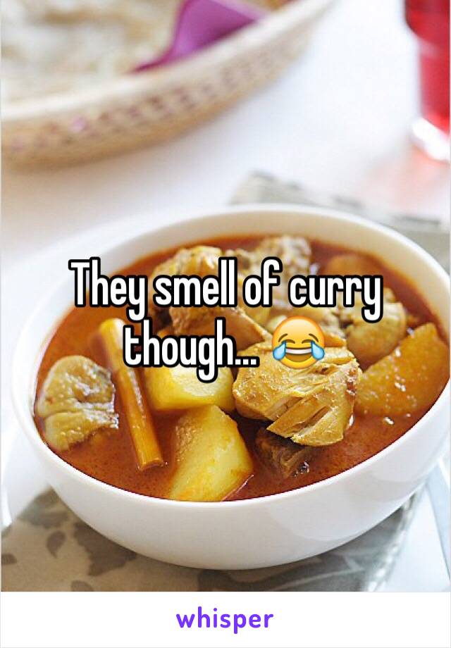They smell of curry though... 😂