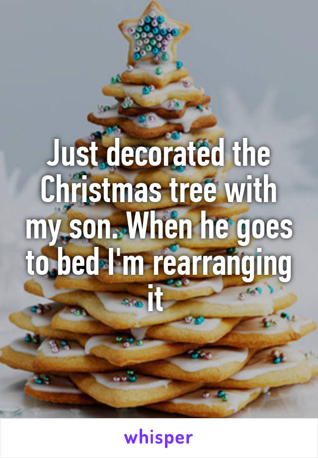 Just decorated the Christmas tree with my son. When he goes to bed I'm rearranging it 