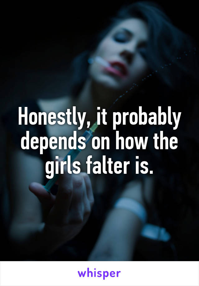 Honestly, it probably depends on how the girls falter is.