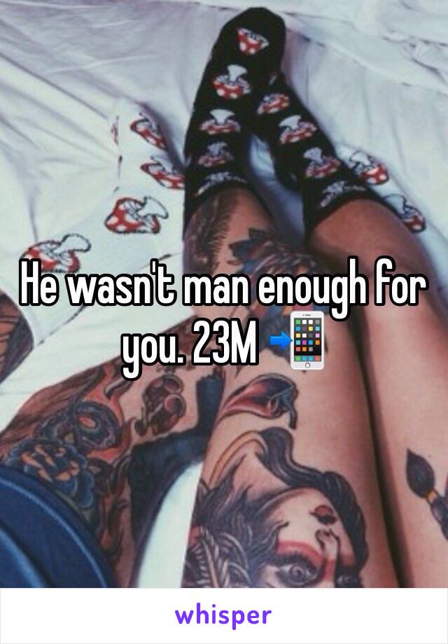 He wasn't man enough for you. 23M 📲
