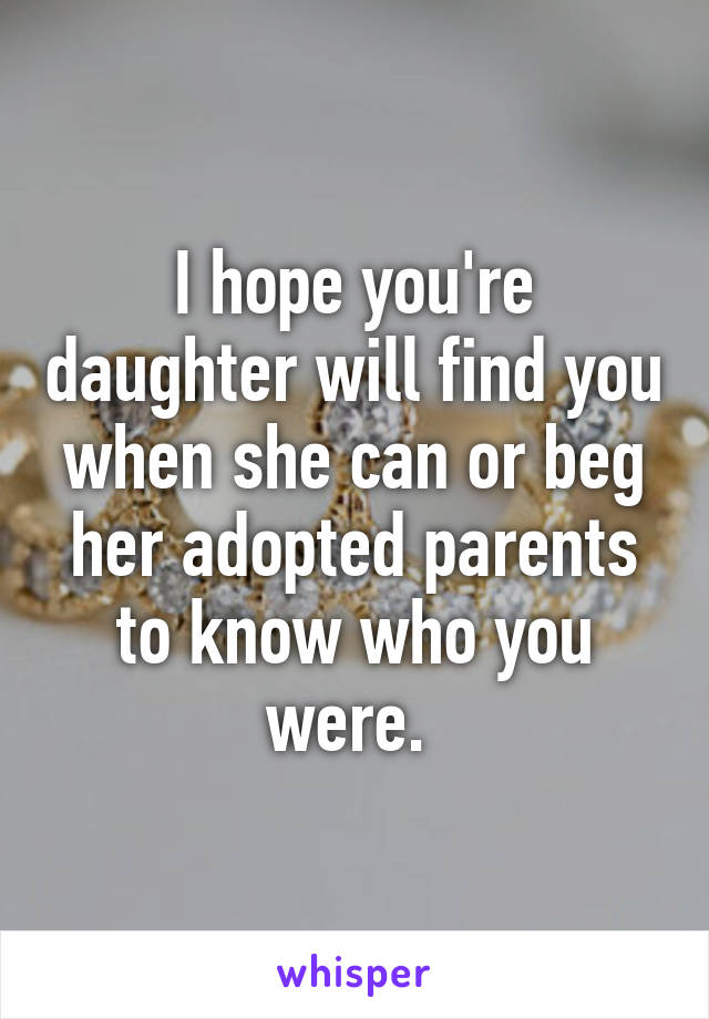 I hope you're daughter will find you when she can or beg her adopted parents to know who you were. 