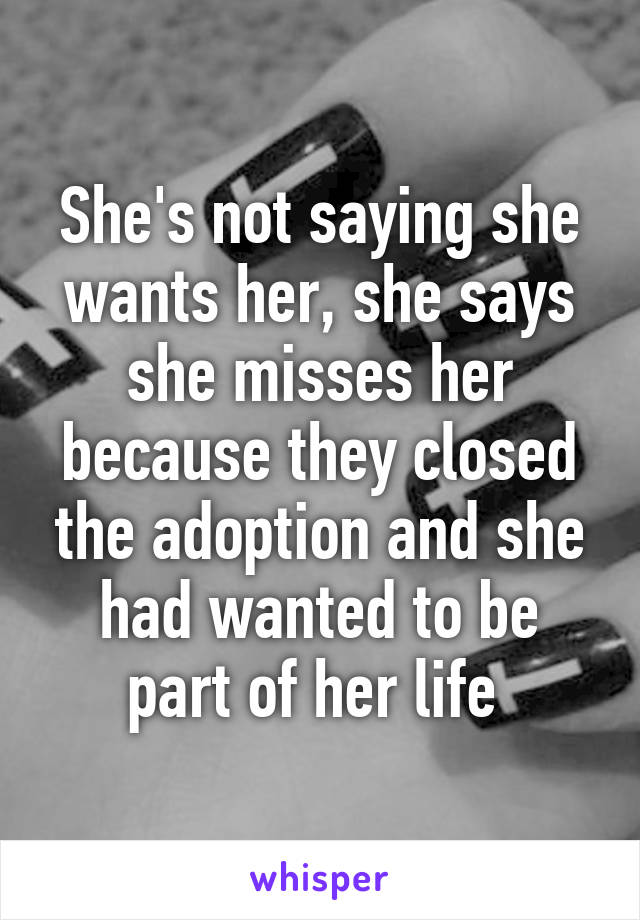 She's not saying she wants her, she says she misses her because they closed the adoption and she had wanted to be part of her life 