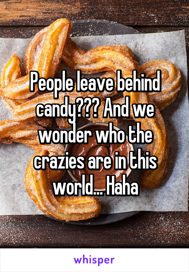 People leave behind candy??? And we wonder who the crazies are in this world... Haha