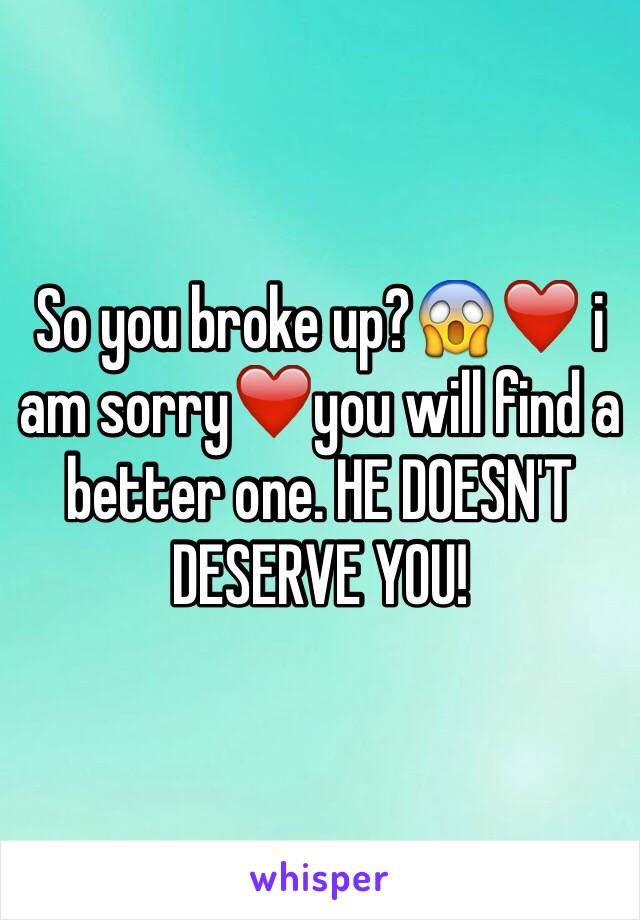 So you broke up?😱❤️ i am sorry❤️you will find a better one. HE DOESN'T DESERVE YOU! 