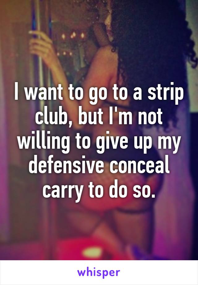 I want to go to a strip club, but I'm not willing to give up my defensive conceal carry to do so.