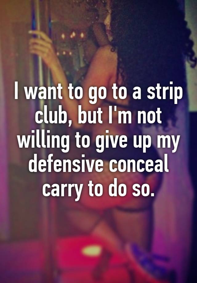 I want to go to a strip club, but I'm not willing to give up my defensive conceal carry to do so.