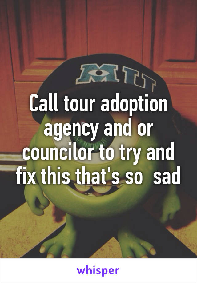 Call tour adoption agency and or councilor to try and fix this that's so  sad