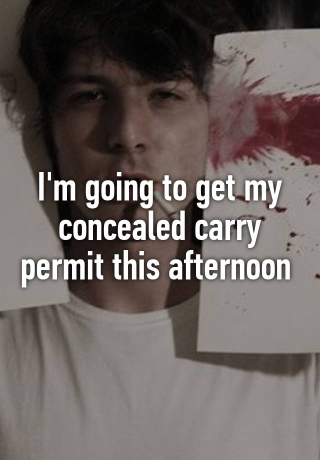 I'm going to get my concealed carry permit this afternoon 