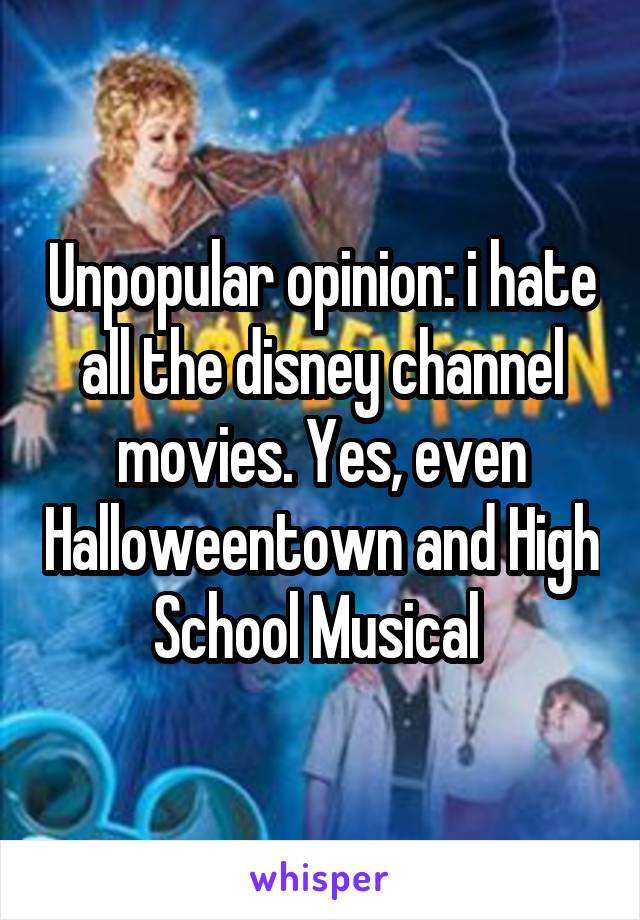 Unpopular opinion: i hate all the disney channel movies. Yes, even Halloweentown and High School Musical 