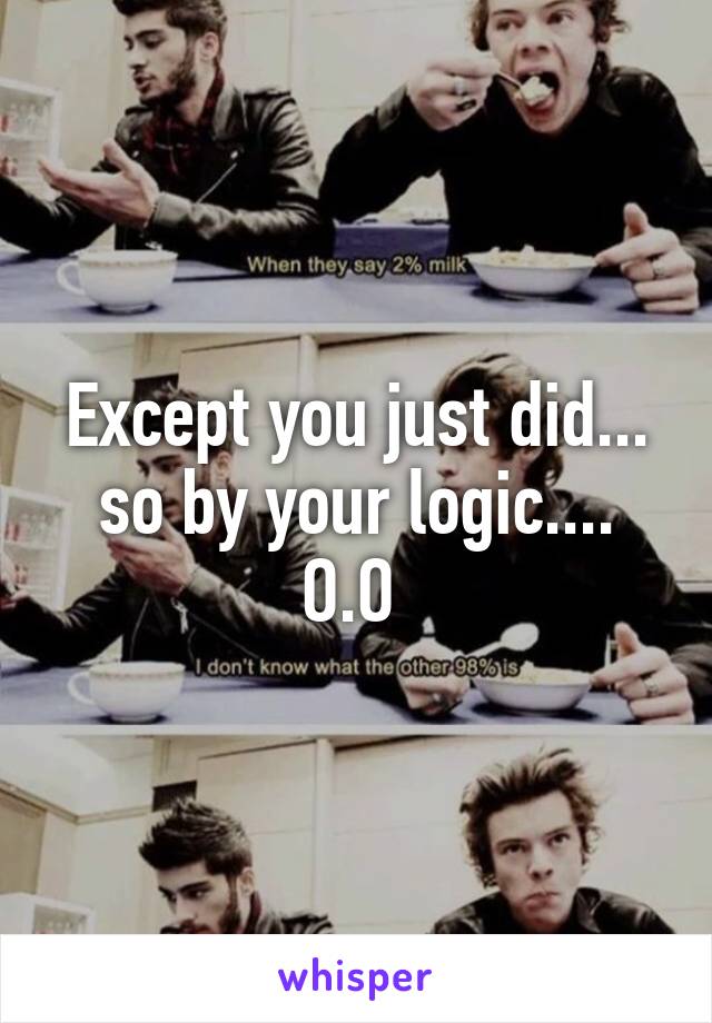 Except you just did... so by your logic.... O.O 