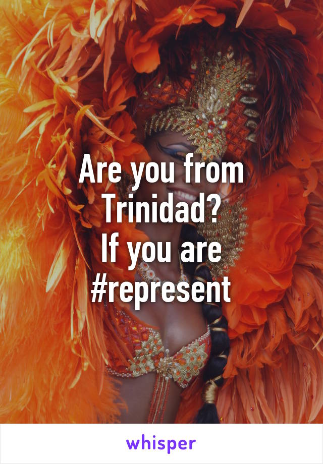 Are you from Trinidad?
If you are #represent