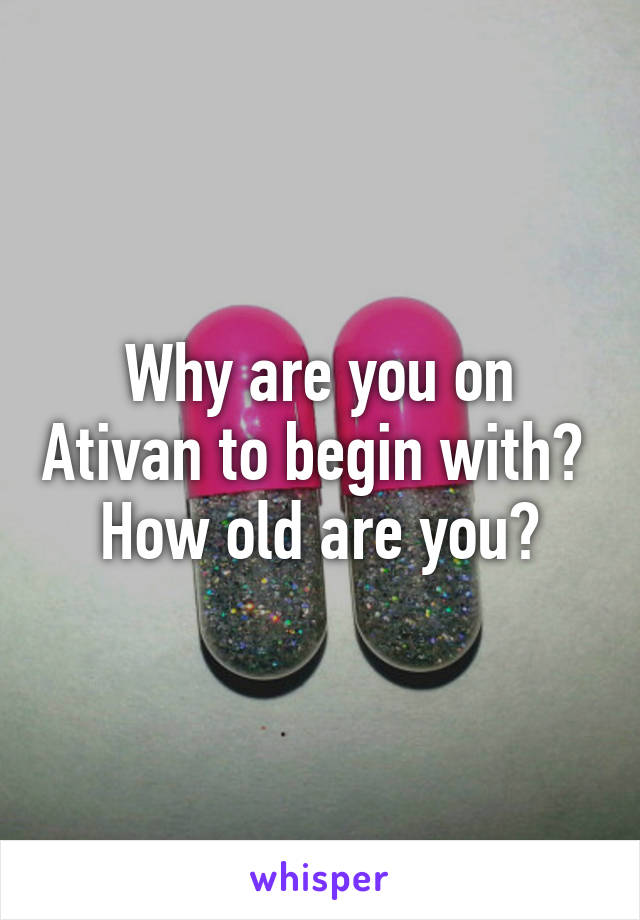 Why are you on Ativan to begin with? 
How old are you?