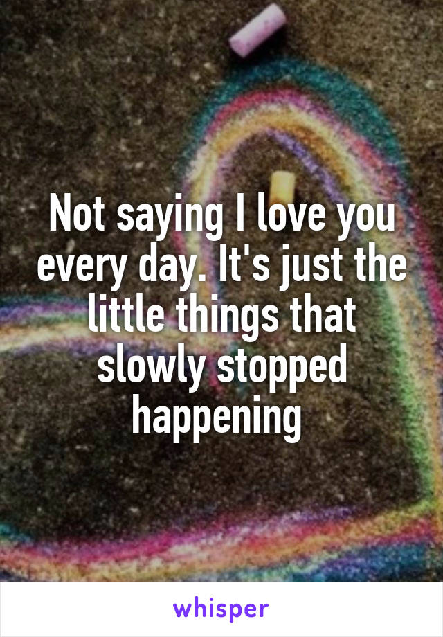 Not saying I love you every day. It's just the little things that slowly stopped happening 