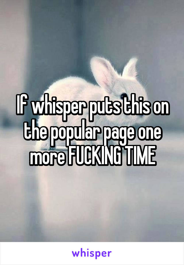 If whisper puts this on the popular page one more FUCKING TIME